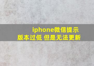 iphone微信提示版本过低 但是无法更新